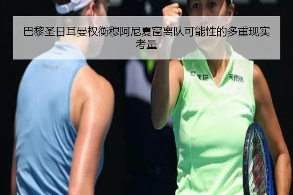 巴黎圣日耳曼权衡穆阿尼夏窗离队可能性的多重现实考量