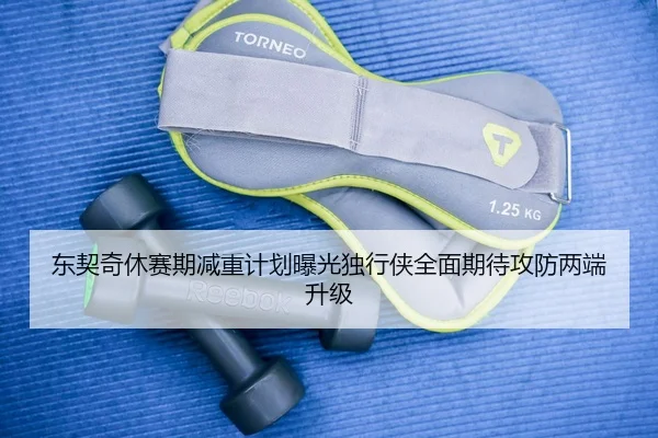 东契奇休赛期减重计划曝光独行侠全面期待攻防两端升级