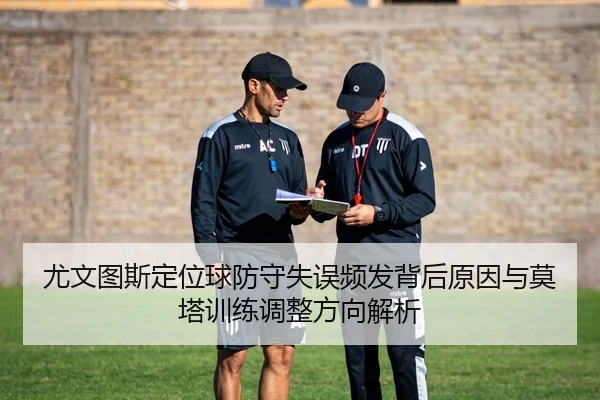 尤文图斯定位球防守失误频发背后原因与莫塔训练调整方向解析